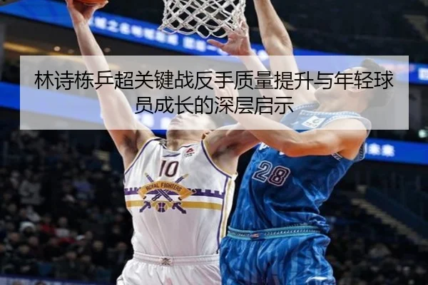 林诗栋乒超关键战反手质量提升与年轻球员成长的深层启示 | kaiyun