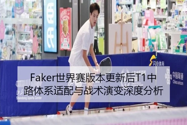 Faker世界赛版本更新后T1中路体系适配与战术演变深度分析（kaiyun）