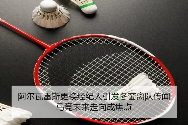 阿尔瓦雷斯更换经纪人引发冬窗离队传闻 马竞未来走向成焦点 - kaiyun